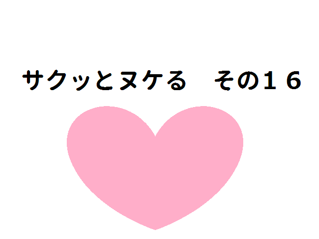 サクッとヌケる その16