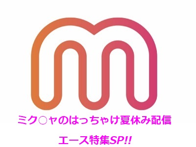 ミク○ャのはっちゃけ夏休みライブ!! 『エース特集』